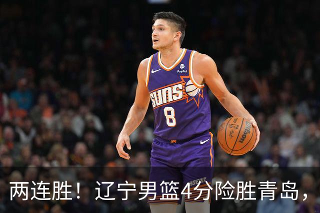 两连胜！辽宁男篮4分险胜青岛，库珀27+7爱德华兹18分，克里斯被驱逐