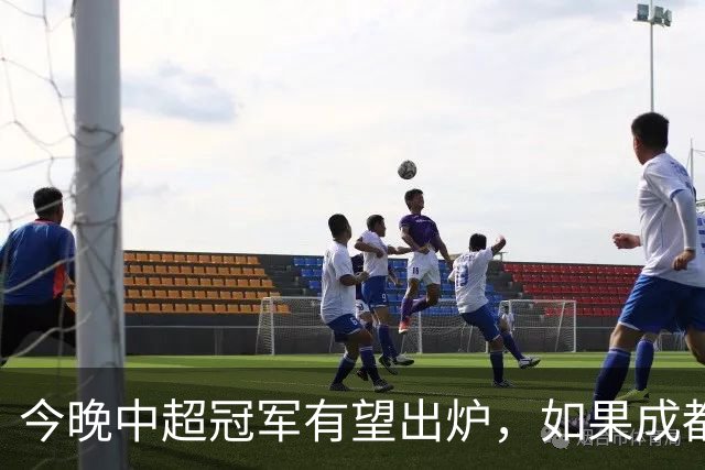 今晚中超冠军有望出炉，如果成都击败海港，将会收获4大利好