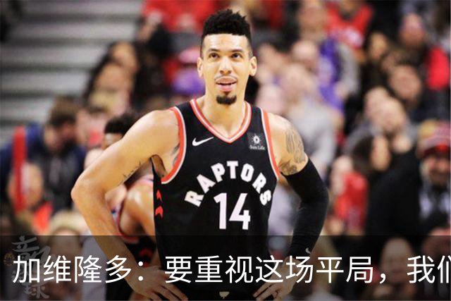 加维隆多：要重视这场平局，我们知道自己需要扭转局面
