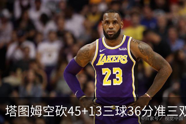 塔图姆空砍45+13三球36分准三双 绿军遭大逆转
