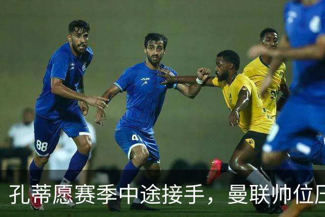 孔蒂愿赛季中途接手，曼联帅位压力全给卡里克