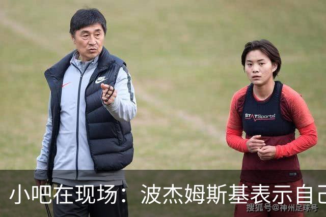 小吧在现场：波杰姆斯基表示自己将缺席明日的背靠背比赛