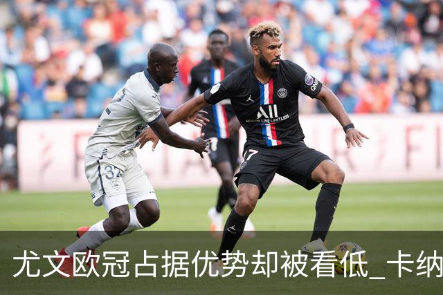 尤文欧冠占据优势却被看低 卡纳瓦罗：可能输掉