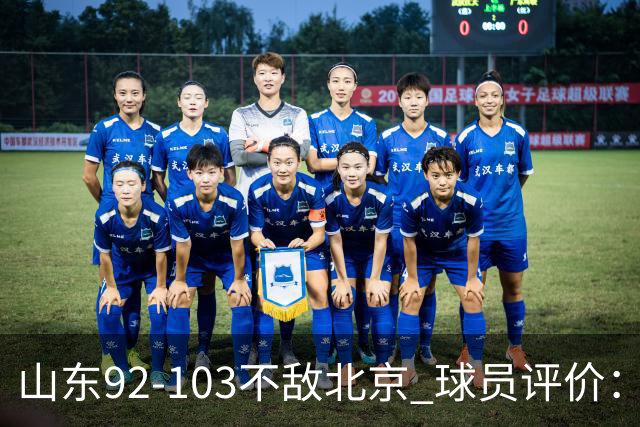 山东92-103不敌北京 球员评价：2人优秀，4人及格，5人低迷