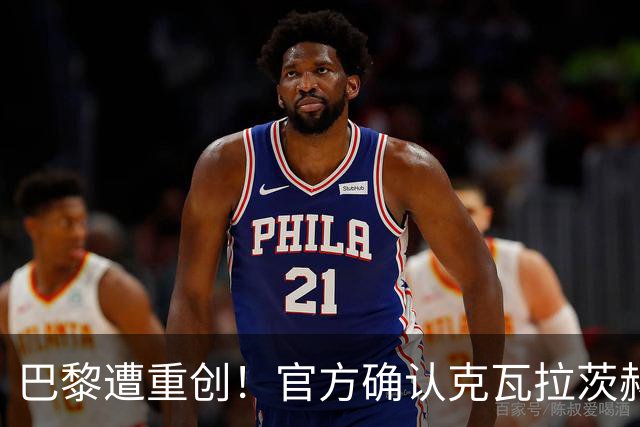 巴黎遭重创！官方确认克瓦拉茨赫利亚右膝十字韧带断裂将手术