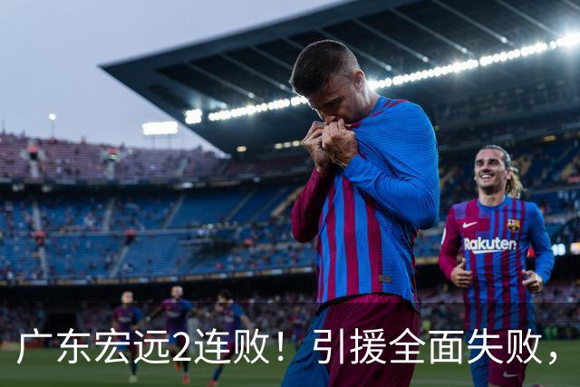 广东宏远2连败！引援全面失败，大外援1分，焦泊乔0篮板，恐面临保级！
