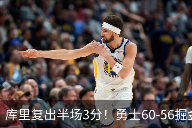 库里复出半场3分！勇士60-56掘金，看数据：他是头号功臣！