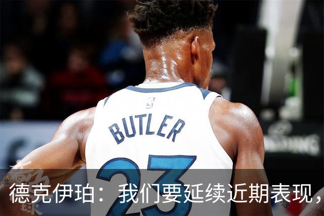 德克伊珀：我们要延续近期表现，争取从安菲尔德带走分数
