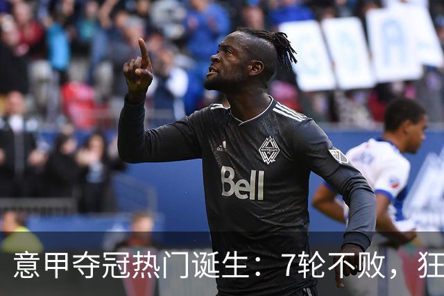 意甲夺冠热门诞生：7轮不败，狂揽19分，冠军争夺白热化：前2名相差2分