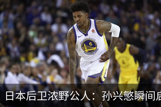 日本后卫浓野公人：孙兴慜瞬间启动非常快，防他让我相当吃力