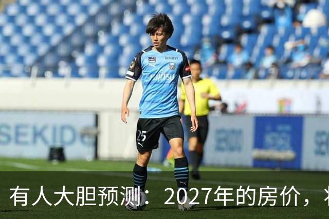 有人大胆预测：2027年的房价，将是2026年的4-5倍，可能吗？