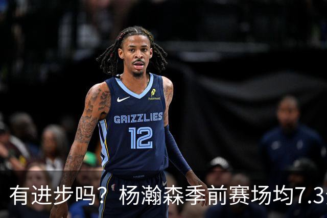 有进步吗？杨瀚森季前赛场均7.3分4.8板 去年季前赛场均8分3.5板