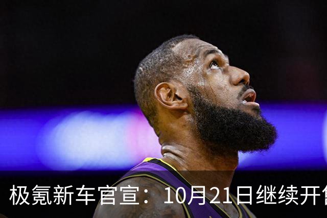 极氪新车官宣：10月21日继续开售，均价53万