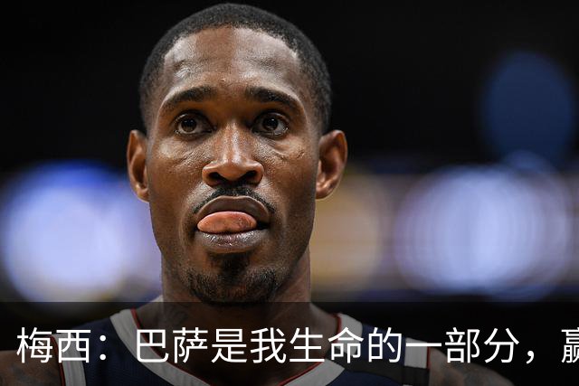 梅西：巴萨是我生命的一部分，赢得世界杯是职业生涯“巅峰”