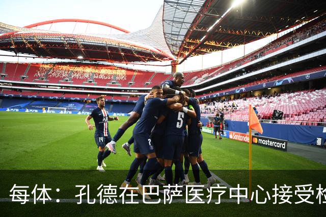 每体：孔德在巴萨医疗中心接受检查，能否出战巴黎存在疑问