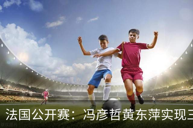 法国公开赛：冯彦哲/黄东萍实现三连冠
