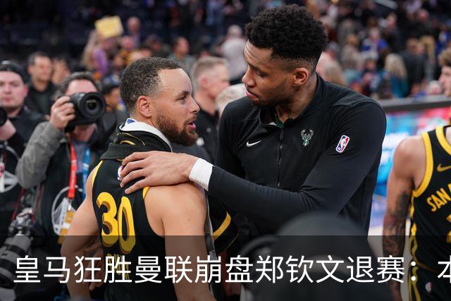 皇马狂胜曼联崩盘郑钦文退赛：本周体育圈众生相