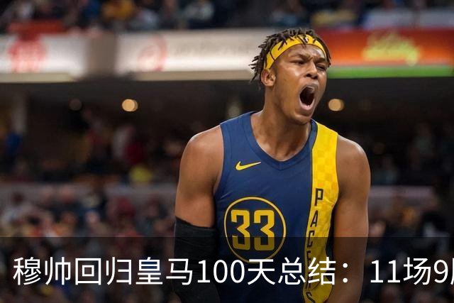 穆帅回归皇马100天总结：11场9胜战绩亮眼+皇马更衣室趋于稳定
