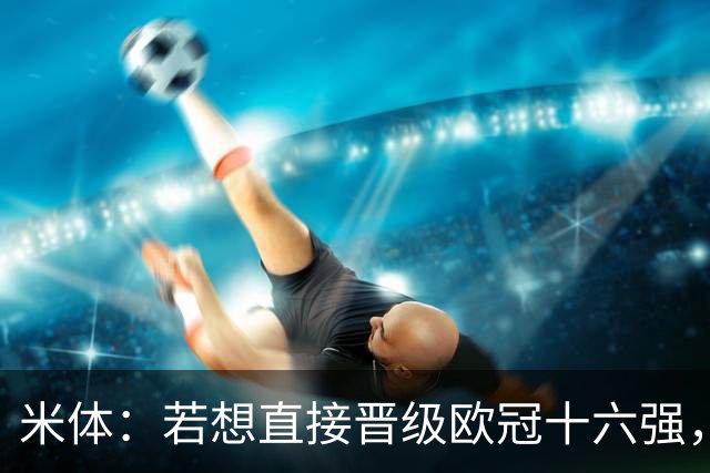 米体：若想直接晋级欧冠十六强，国米必须战胜费耶诺德和斯图加特