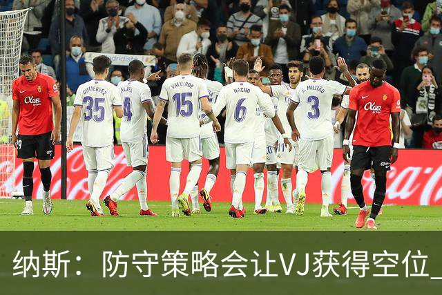 纳斯：防守策略会让VJ获得空位 我喜欢他毫不犹豫的自信