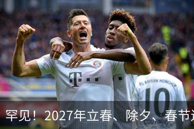 罕见！2027年立春、除夕、春节连撞三天，是不是最好的吉祥呢