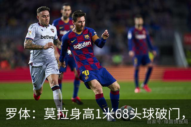 罗体：莫拉身高1米68头球破门，让人想起梅西欧冠决赛进球