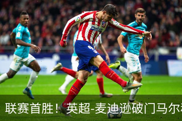 联赛首胜！英超-麦迪逊破门马尔穆什建功 热刺3-1考文垂