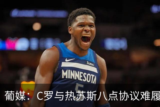 葡媒：C罗与热苏斯八点协议难履行，关键在于谈判中未能为对方保留颜面
