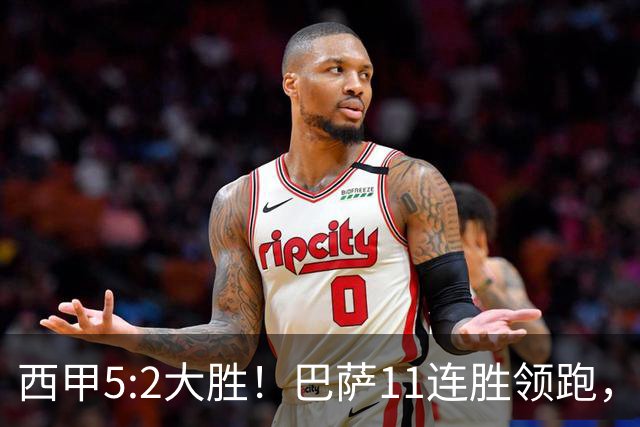 西甲5:2大胜！巴萨11连胜领跑，皇马为何落后？