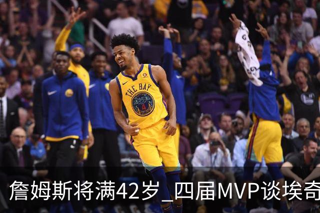 詹姆斯将满42岁 四届MVP谈埃奇科姆