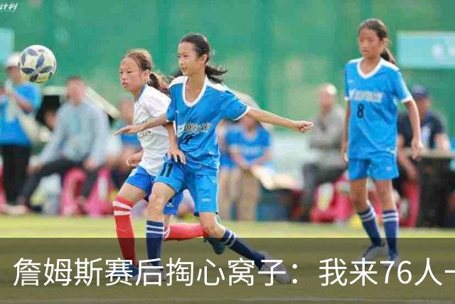 詹姆斯赛后掏心窝子：我来76人一大半因他！和马克西挡拆越打越顺，新赛季要搞事？