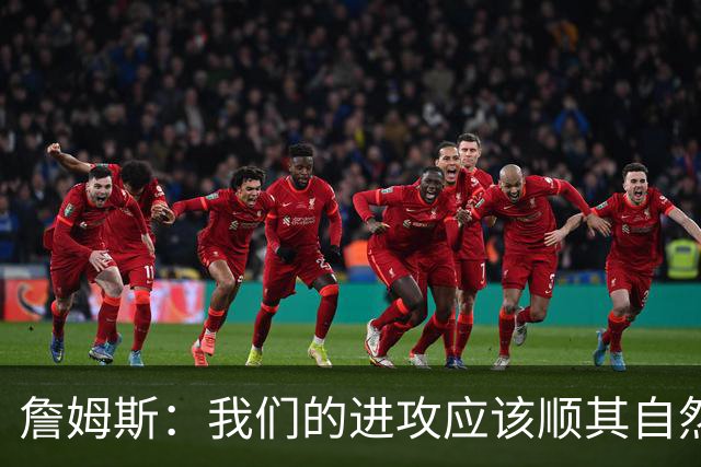 詹姆斯：我们的进攻应该顺其自然 谁手感好就喂球给谁