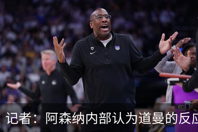 记者：阿森纳内部认为道曼的反应是受上赛季脚踝重伤经历影响
