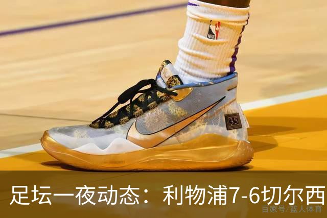 足坛一夜动态：利物浦7-6切尔西！曼城6-5 C罗当选最伟大金球