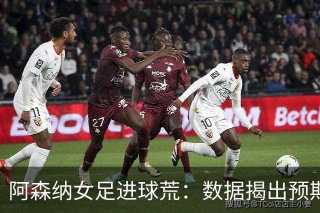 阿森纳女足进球荒：数据揭出预期进球长期不达标