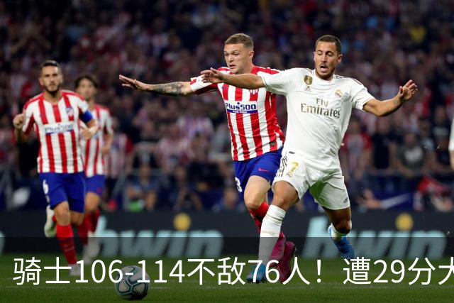 骑士106-114不敌76人！遭29分大逆转，谁是输球罪魁？数据不说谎