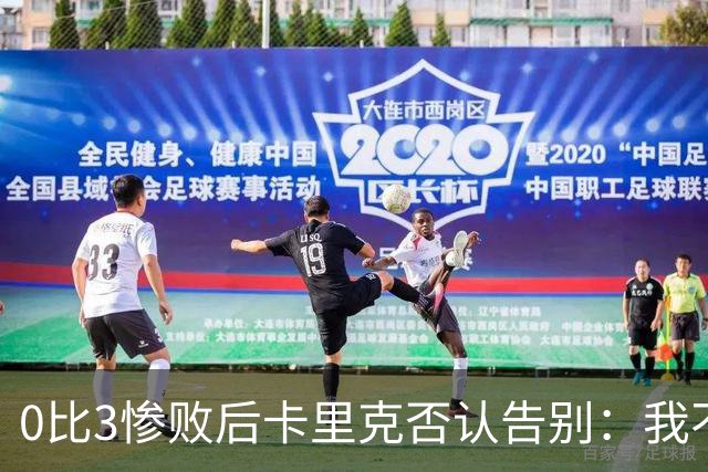 0比3惨败后卡里克否认告别：我不知道接下来会怎样