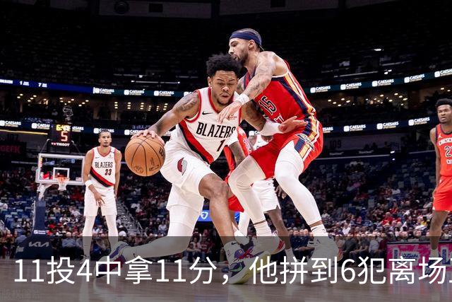 11投4中拿11分，他拼到6犯离场正负值-7