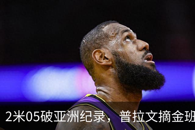 2米05破亚洲纪录，普拉文摘金班蒂个人最佳夺银