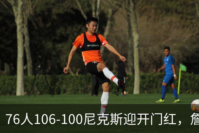 76人106-100尼克斯迎开门红，詹姆斯14+9+7，马克西28分，布伦森19中6