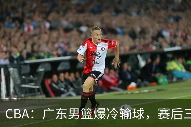 CBA：广东男篮爆冷输球，赛后三人被炮轰，顶薪国手让人失望